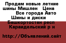 Продам новые летние шины Мишлен › Цена ­ 44 000 - Все города Авто » Шины и диски   . Башкортостан респ.,Караидельский р-н